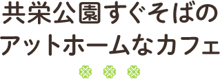 共栄公園すぐそばのアットホームなカフェ