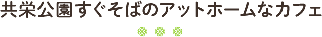 共栄公園すぐそばのアットホームなカフェ